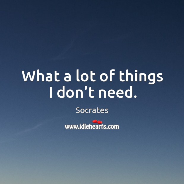 What a lot of things I don’t need. Socrates Picture Quote
