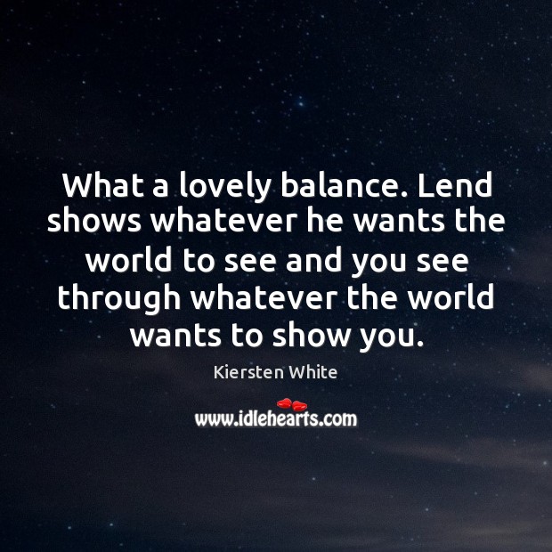 What a lovely balance. Lend shows whatever he wants the world to Kiersten White Picture Quote