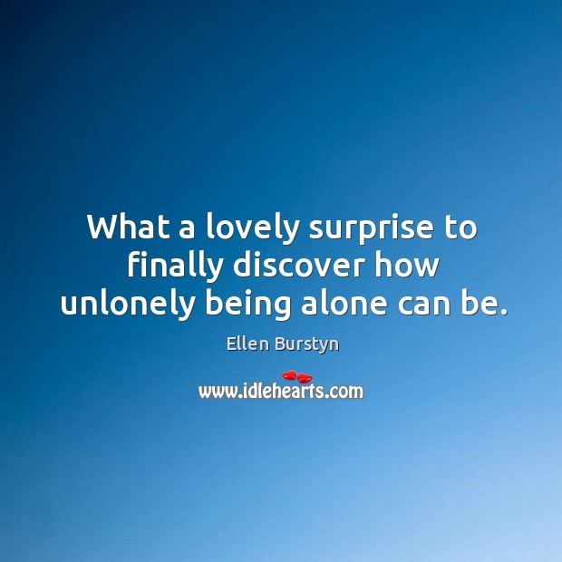 What a lovely surprise to finally discover how unlonely being alone can be. Ellen Burstyn Picture Quote