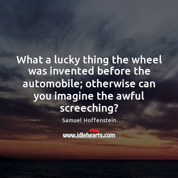 What a lucky thing the wheel was invented before the automobile; otherwise Samuel Hoffenstein Picture Quote