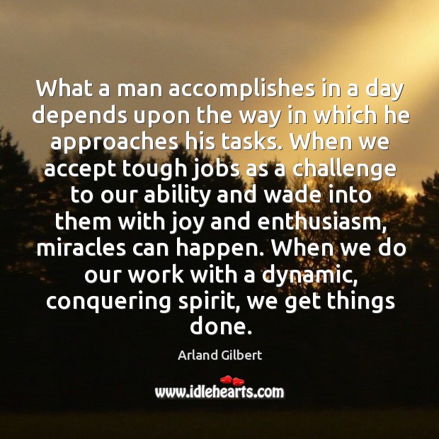 What a man accomplishes in a day depends upon the way in which he approaches his tasks. Arland Gilbert Picture Quote
