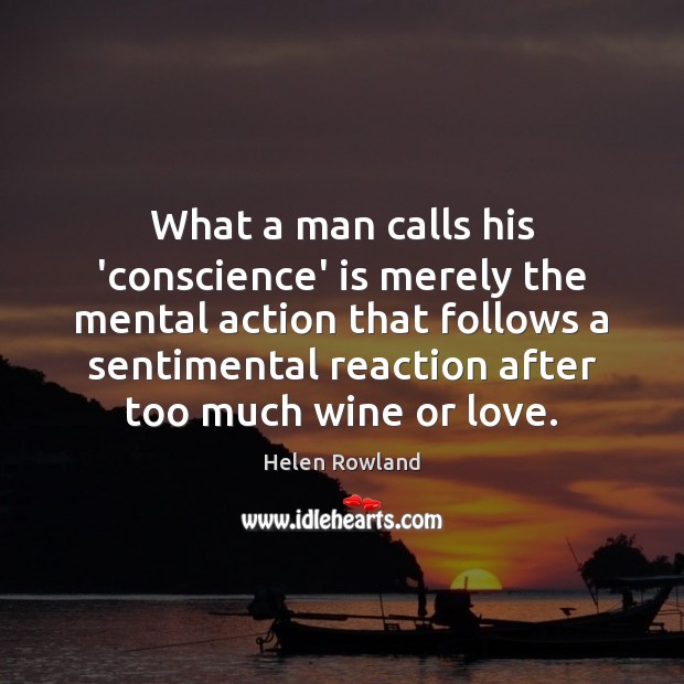 What a man calls his ‘conscience’ is merely the mental action that Helen Rowland Picture Quote