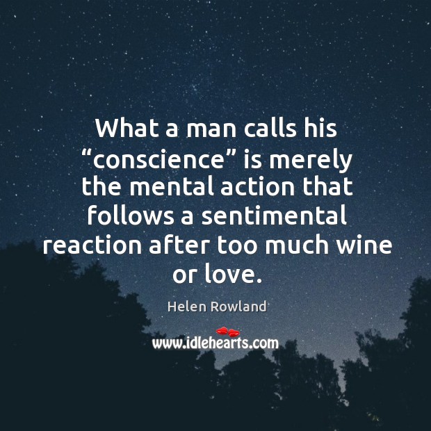 What a man calls his “conscience” is merely the mental action that follows a sentimental reaction after too much wine or love. Image