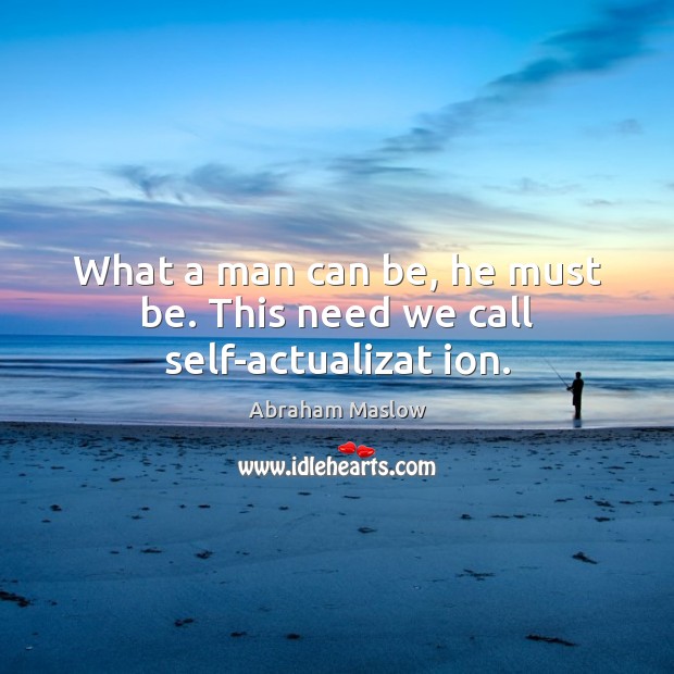 What a man can be, he must be. This need we call self-actualizat ion. Abraham Maslow Picture Quote