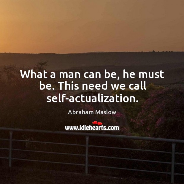 What a man can be, he must be. This need we call self-actualization. Image