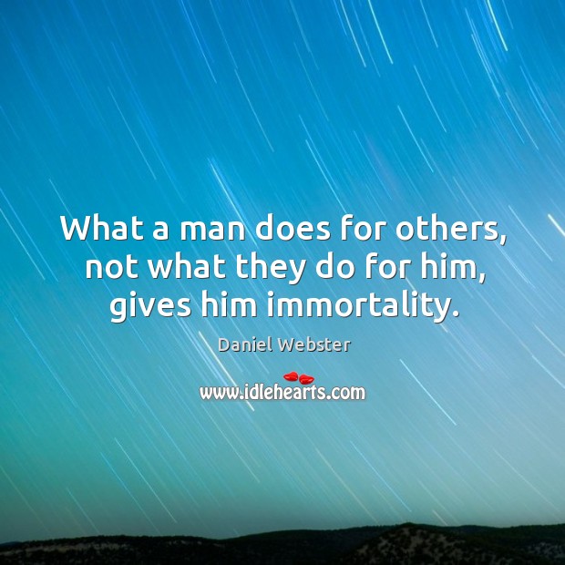 What a man does for others, not what they do for him, gives him immortality. Daniel Webster Picture Quote