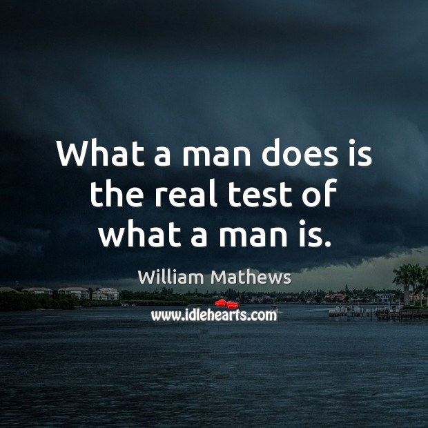 What a man does is the real test of what a man is. William Mathews Picture Quote