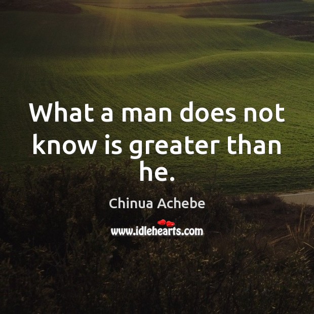What a man does not know is greater than he. Chinua Achebe Picture Quote