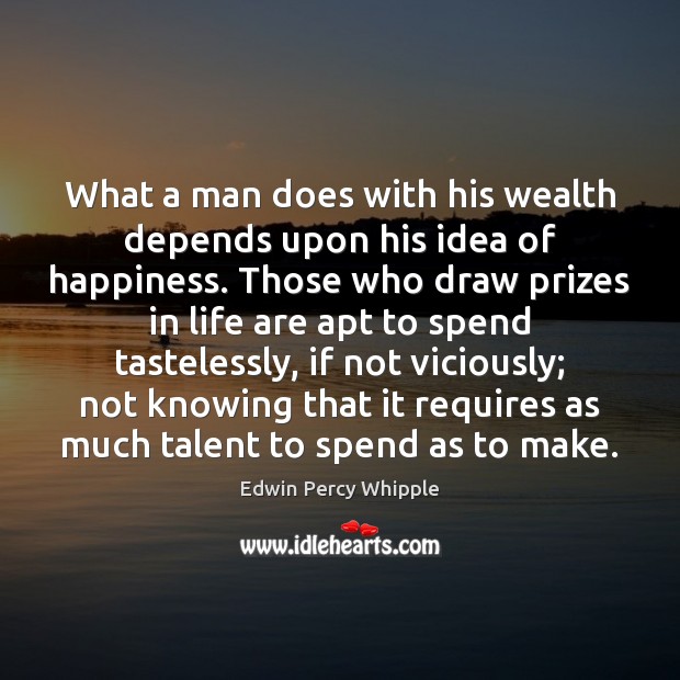 What a man does with his wealth depends upon his idea of Edwin Percy Whipple Picture Quote