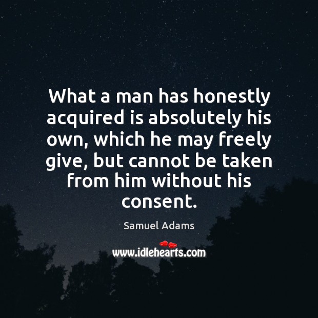 What a man has honestly acquired is absolutely his own, which he Samuel Adams Picture Quote