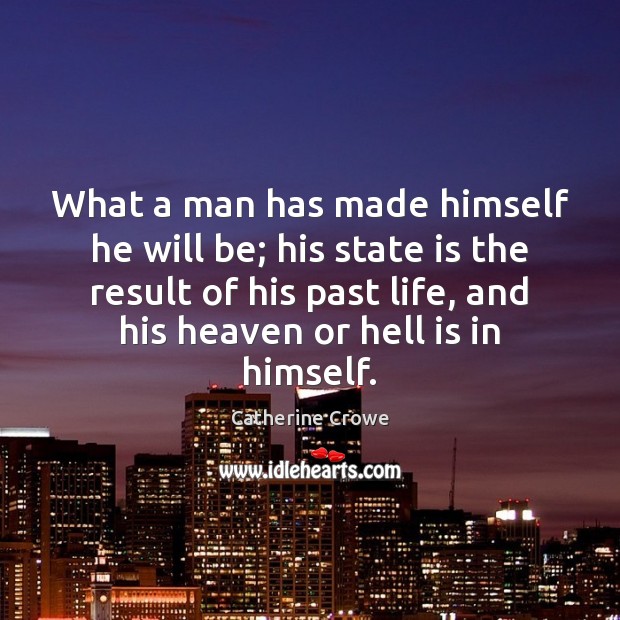 What a man has made himself he will be; his state is Catherine Crowe Picture Quote