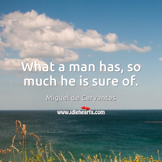What a man has, so much he is sure of. Miguel de Cervantes Picture Quote
