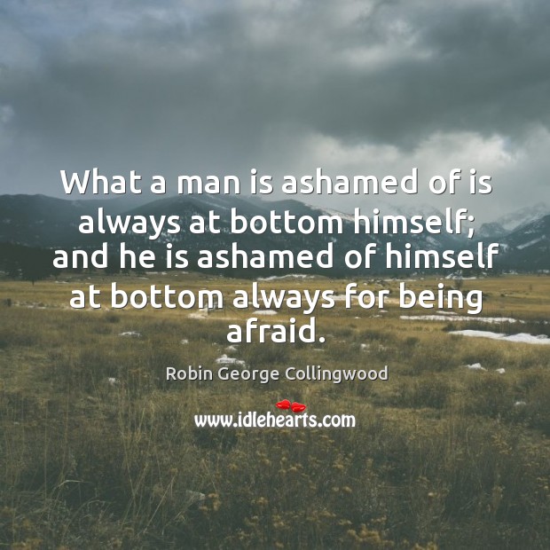 What a man is ashamed of is always at bottom himself; and he is ashamed of himself at bottom always for being afraid. Image