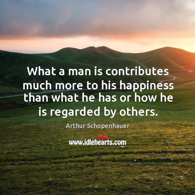 What a man is contributes much more to his happiness than what Image