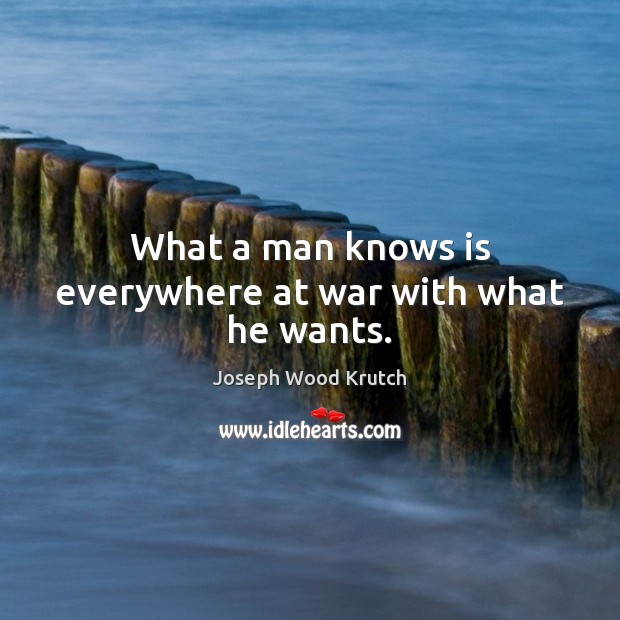 What a man knows is everywhere at war with what he wants. Joseph Wood Krutch Picture Quote