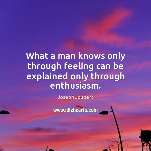 What a man knows only through feeling can be explained only through enthusiasm. Joseph Joubert Picture Quote