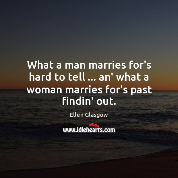 What a man marries for’s hard to tell … an’ what a woman marries for’s past findin’ out. Ellen Glasgow Picture Quote