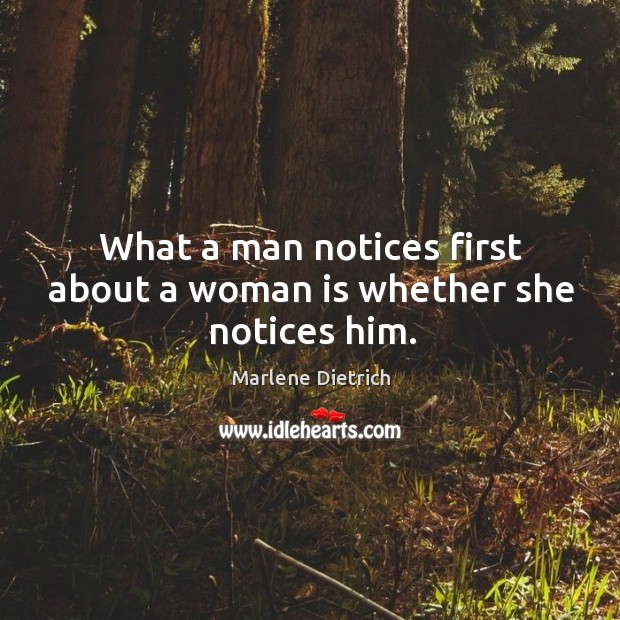 What a man notices first about a woman is whether she notices him. 
