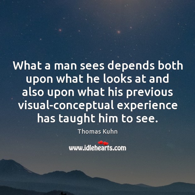 What a man sees depends both upon what he looks at and Thomas Kuhn Picture Quote