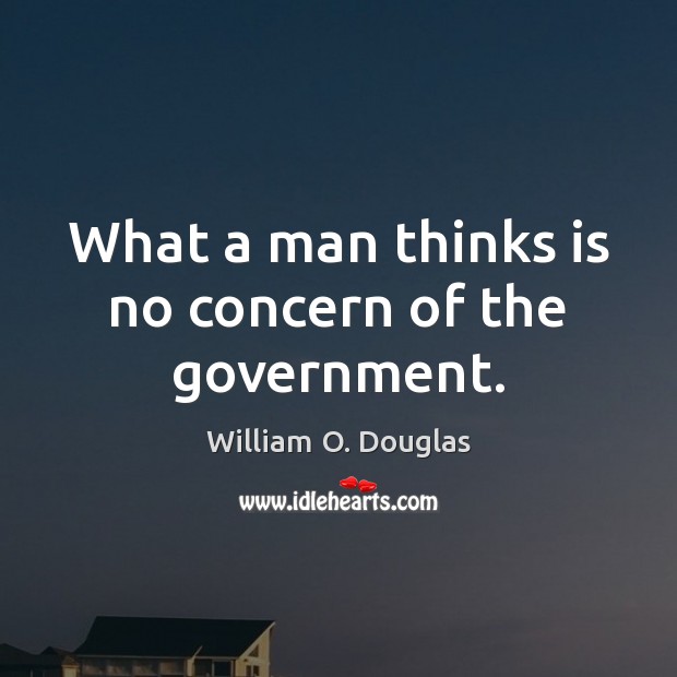 What a man thinks is no concern of the government. William O. Douglas Picture Quote