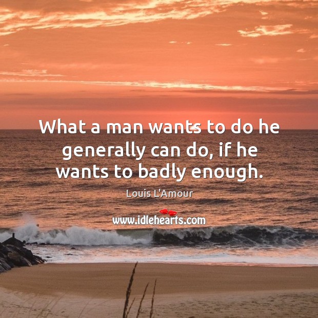 What a man wants to do he generally can do, if he wants to badly enough. Image