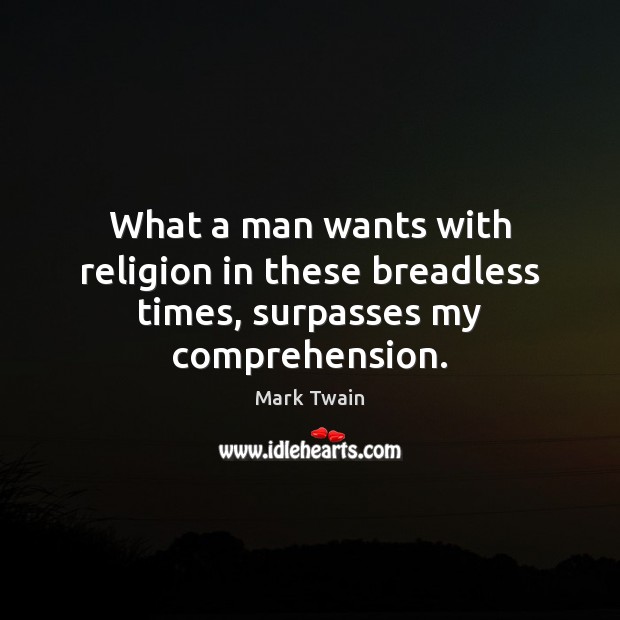What a man wants with religion in these breadless times, surpasses my comprehension. Mark Twain Picture Quote