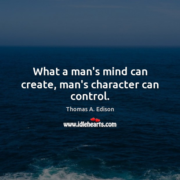 What a man’s mind can create, man’s character can control. Image