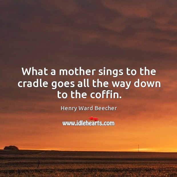 What a mother sings to the cradle goes all the way down to the coffin. Image