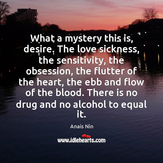 What a mystery this is, desire. The love sickness, the sensitivity, the Anais Nin Picture Quote