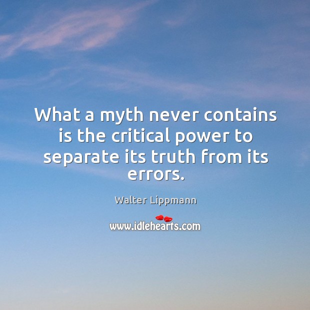 What a myth never contains is the critical power to separate its truth from its errors. Walter Lippmann Picture Quote