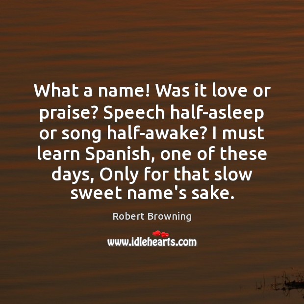 What a name! Was it love or praise? Speech half-asleep or song Image