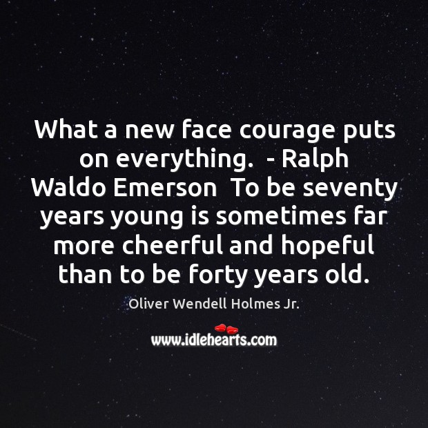 What a new face courage puts on everything.  – Ralph Waldo Emerson Oliver Wendell Holmes Jr. Picture Quote