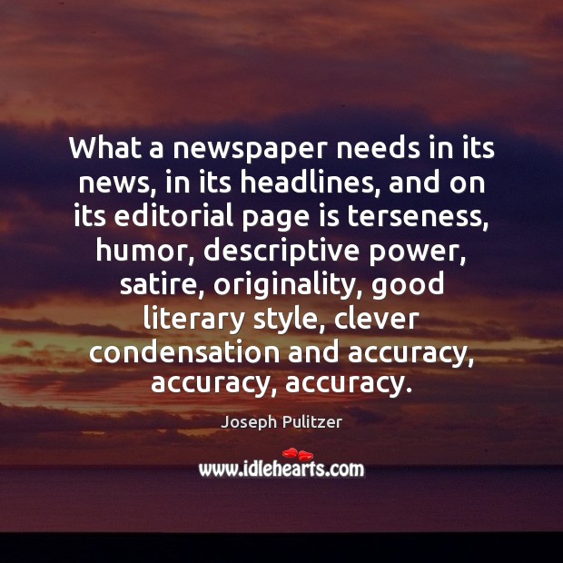 What a newspaper needs in its news, in its headlines, and on Joseph Pulitzer Picture Quote