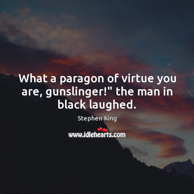 What a paragon of virtue you are, gunslinger!” the man in black laughed. Stephen King Picture Quote