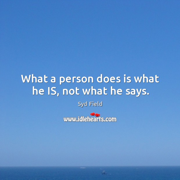 What a person does is what he IS, not what he says. Syd Field Picture Quote