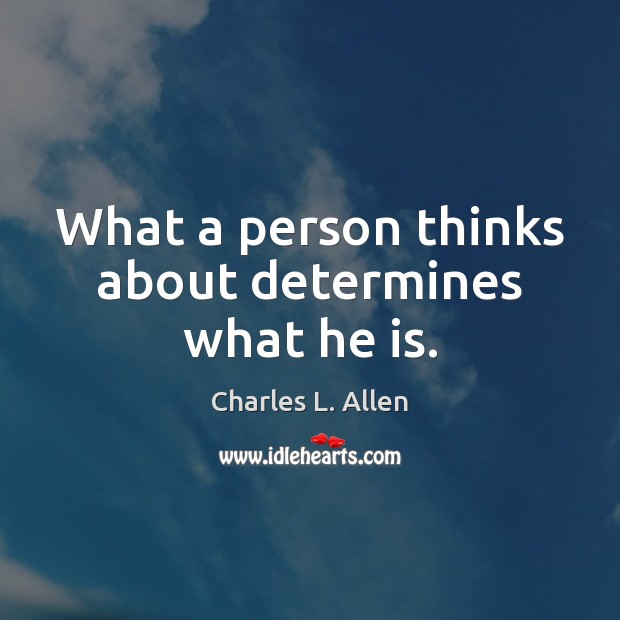 What a person thinks about determines what he is. Charles L. Allen Picture Quote