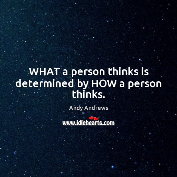 WHAT a person thinks is determined by HOW a person thinks. Andy Andrews Picture Quote