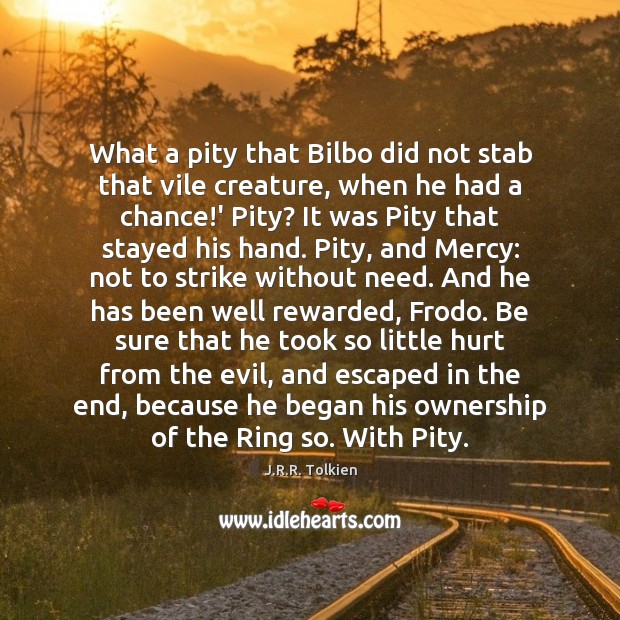 What a pity that Bilbo did not stab that vile creature, when J.R.R. Tolkien Picture Quote