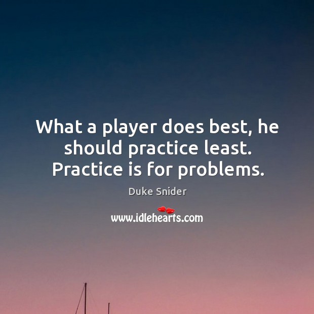 What a player does best, he should practice least. Practice is for problems. Duke Snider Picture Quote