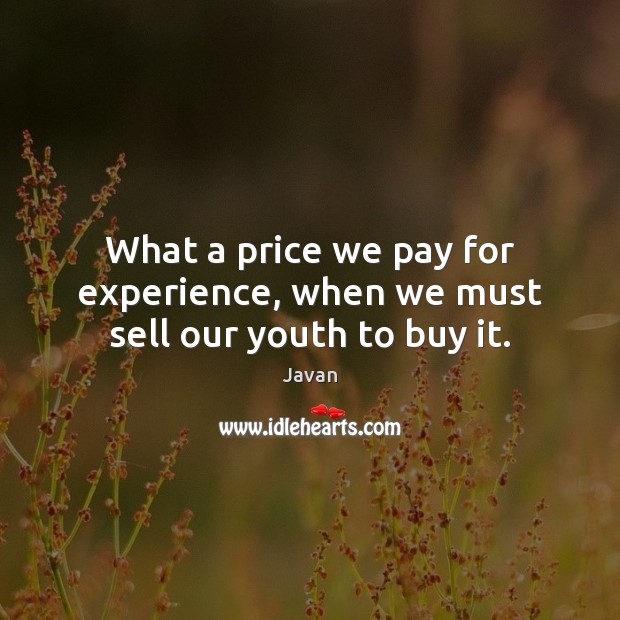 What a price we pay for experience, when we must sell our youth to buy it. Javan Picture Quote