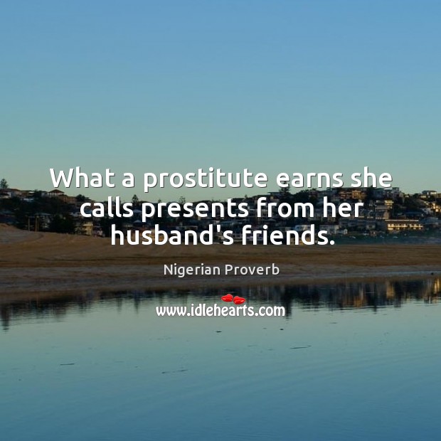 What a prostitute earns she calls presents from her husband’s friends. Nigerian Proverbs Image