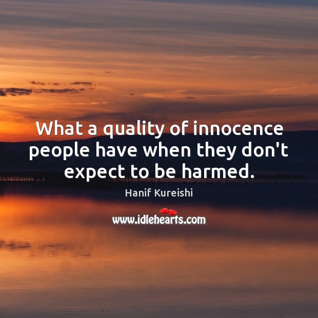 What a quality of innocence people have when they don’t expect to be harmed. Hanif Kureishi Picture Quote