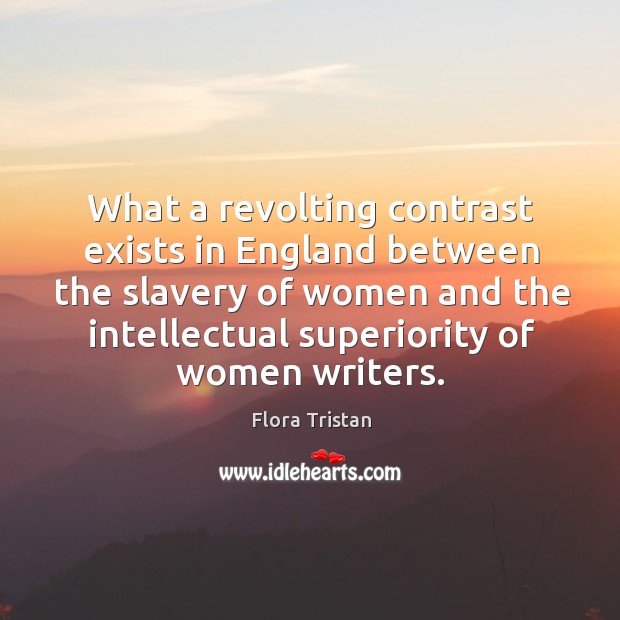 What a revolting contrast exists in england between the slavery of women and the intellectual superiority of women writers. Flora Tristan Picture Quote