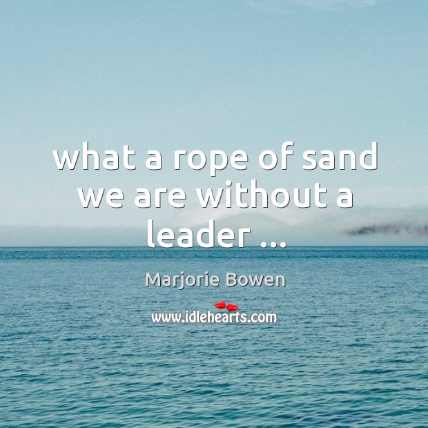What a rope of sand we are without a leader … Marjorie Bowen Picture Quote