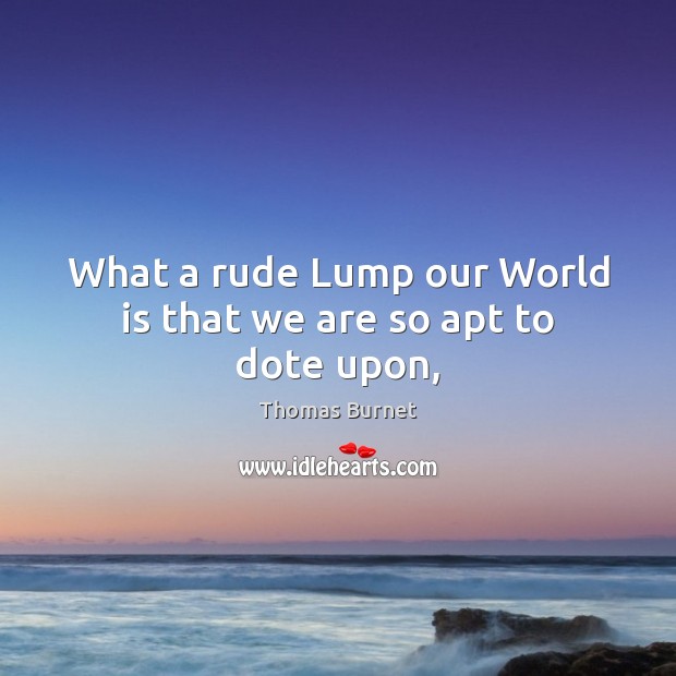 What a rude Lump our World is that we are so apt to dote upon, Image