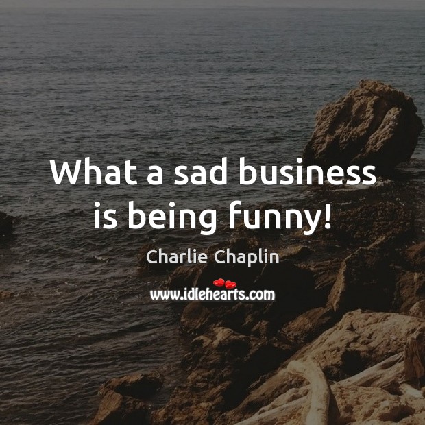 What a sad business is being funny! Charlie Chaplin Picture Quote