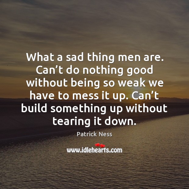 What a sad thing men are. Can’t do nothing good without Patrick Ness Picture Quote