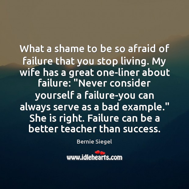 What a shame to be so afraid of failure that you stop Bernie Siegel Picture Quote