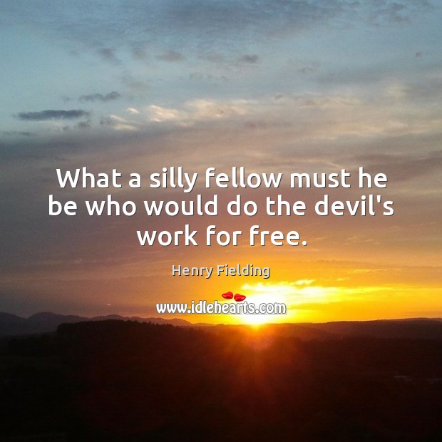 What a silly fellow must he be who would do the devil’s work for free. Henry Fielding Picture Quote