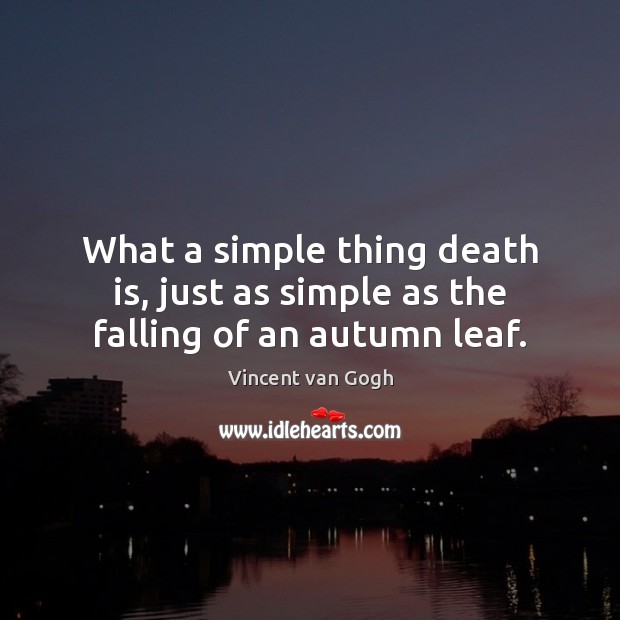 What a simple thing death is, just as simple as the falling of an autumn leaf. Vincent van Gogh Picture Quote